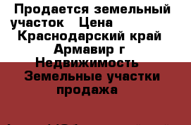 Продается земельный участок › Цена ­ 400 000 - Краснодарский край, Армавир г. Недвижимость » Земельные участки продажа   